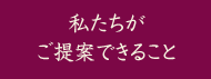 私たちがご提案できること